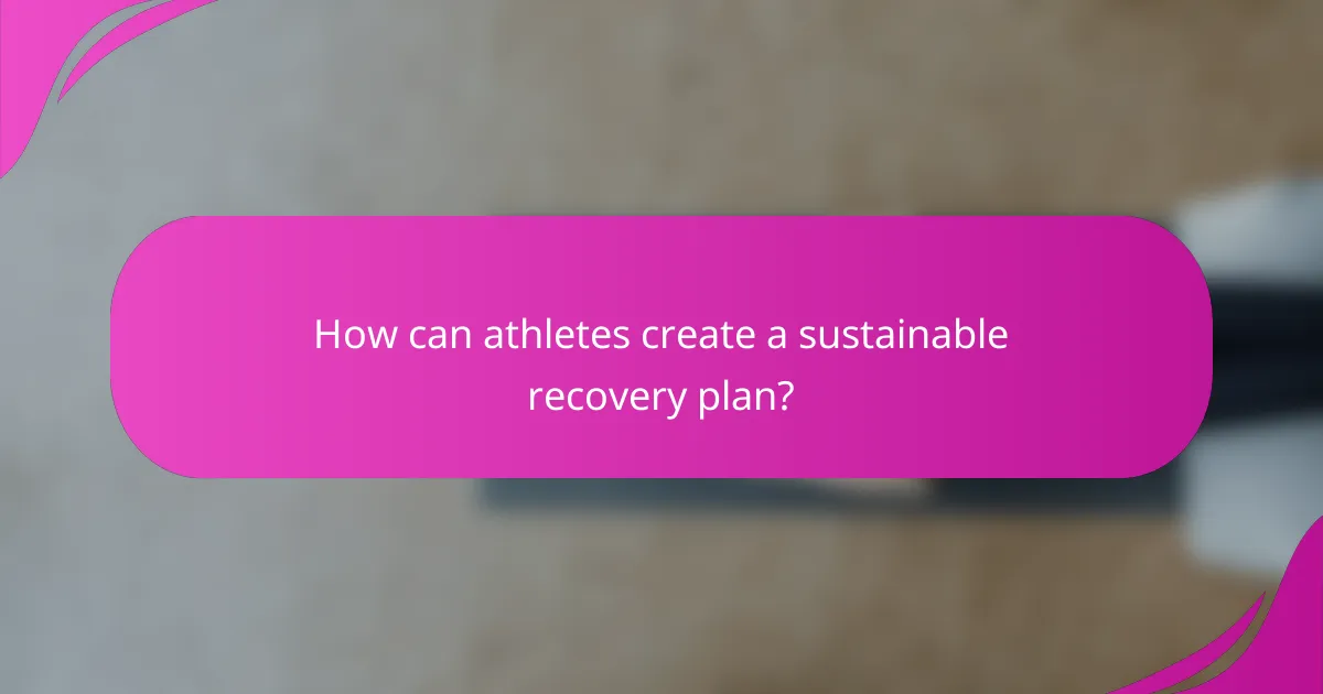 How can athletes create a sustainable recovery plan?