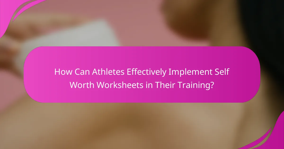 How Can Athletes Effectively Implement Self Worth Worksheets in Their Training?