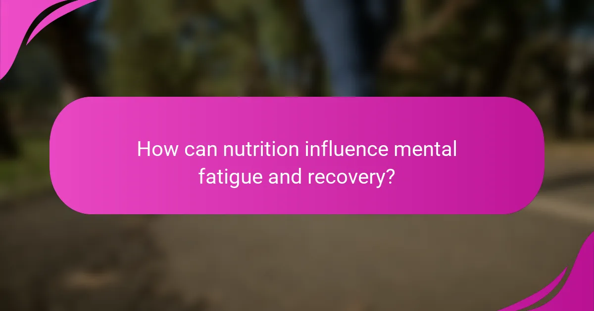 How can nutrition influence mental fatigue and recovery?