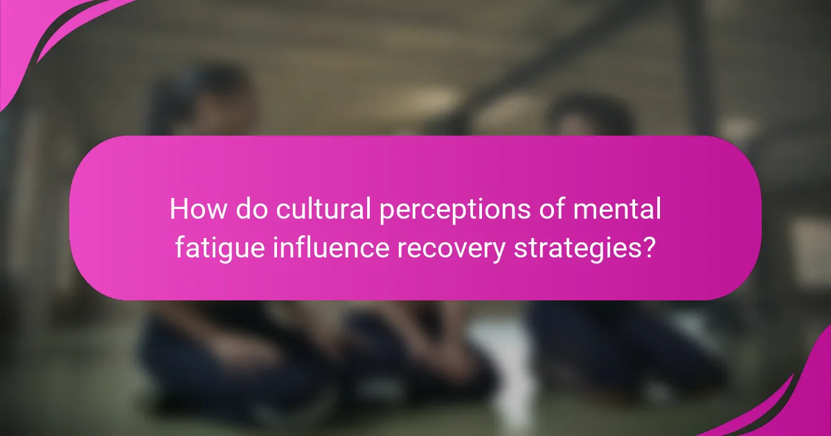 How do cultural perceptions of mental fatigue influence recovery strategies?