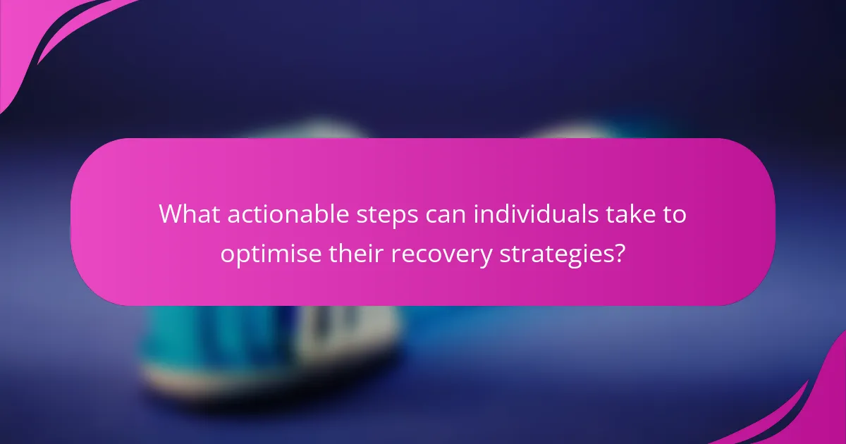 What actionable steps can individuals take to optimise their recovery strategies?