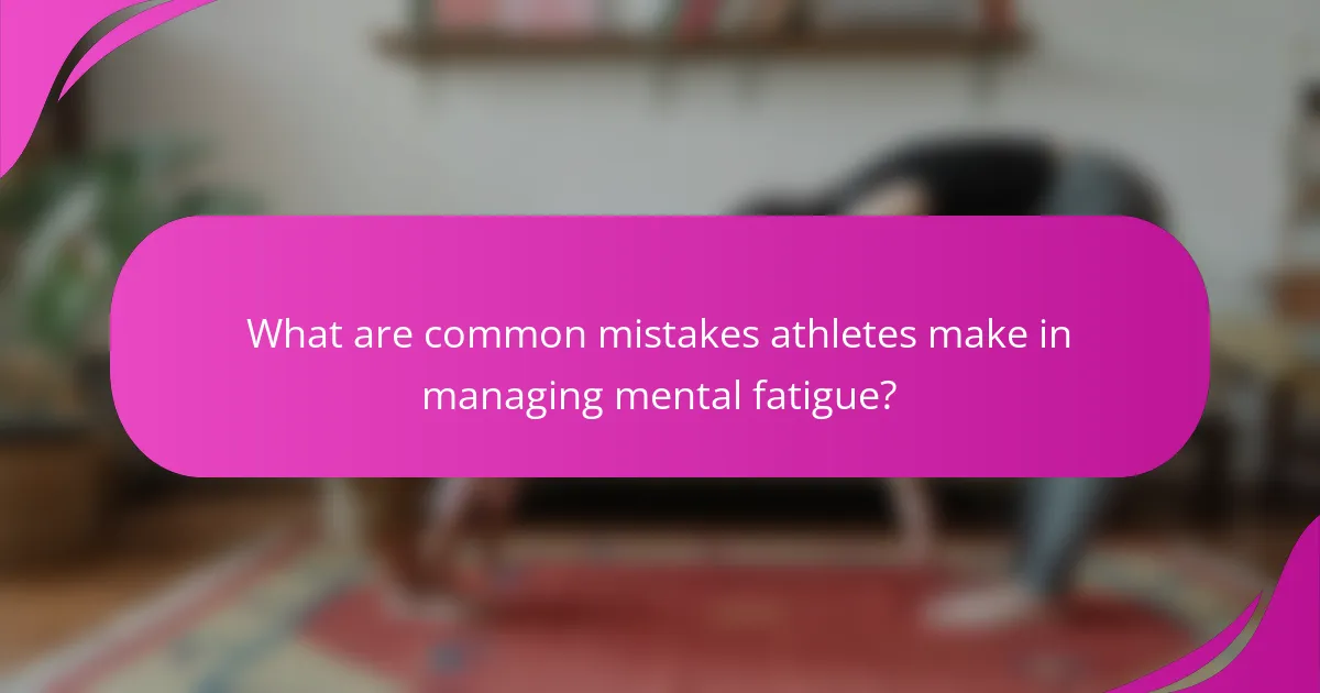 What are common mistakes athletes make in managing mental fatigue?