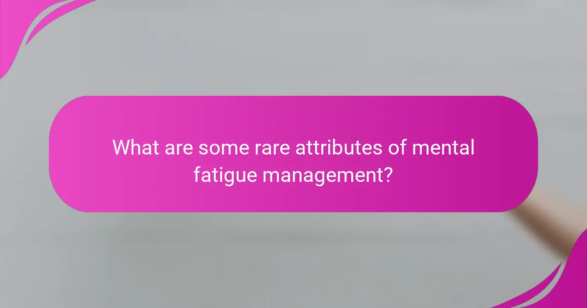 What are some rare attributes of mental fatigue management?