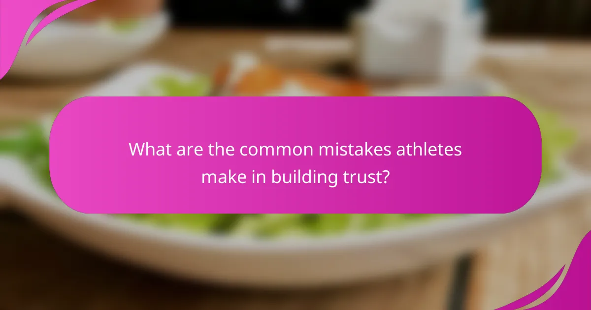 What are the common mistakes athletes make in building trust?
