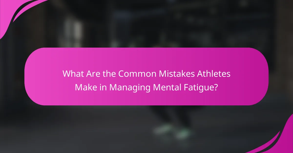 What Are the Common Mistakes Athletes Make in Managing Mental Fatigue?