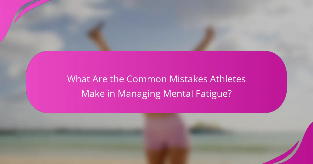 What are the common mistakes athletes make in managing mental fatigue?