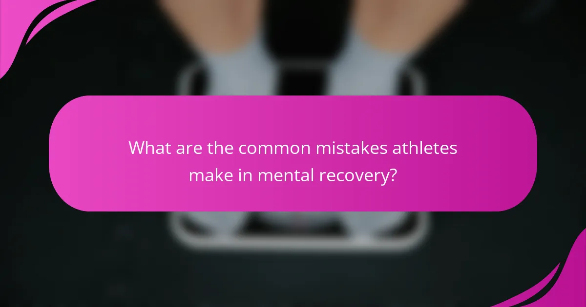 What are the common mistakes athletes make in mental recovery?