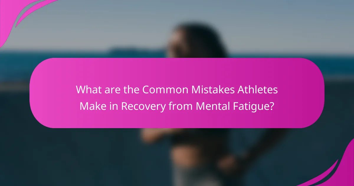 What are the Common Mistakes Athletes Make in Recovery from Mental Fatigue?