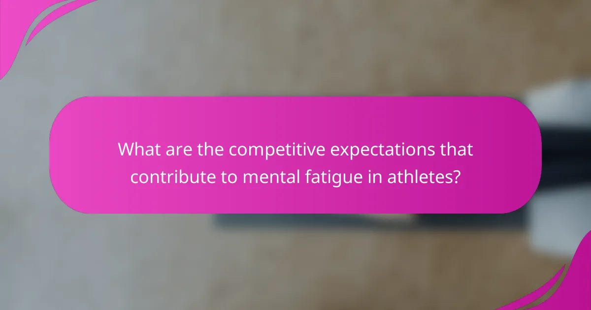 What are the competitive expectations that contribute to mental fatigue in athletes?