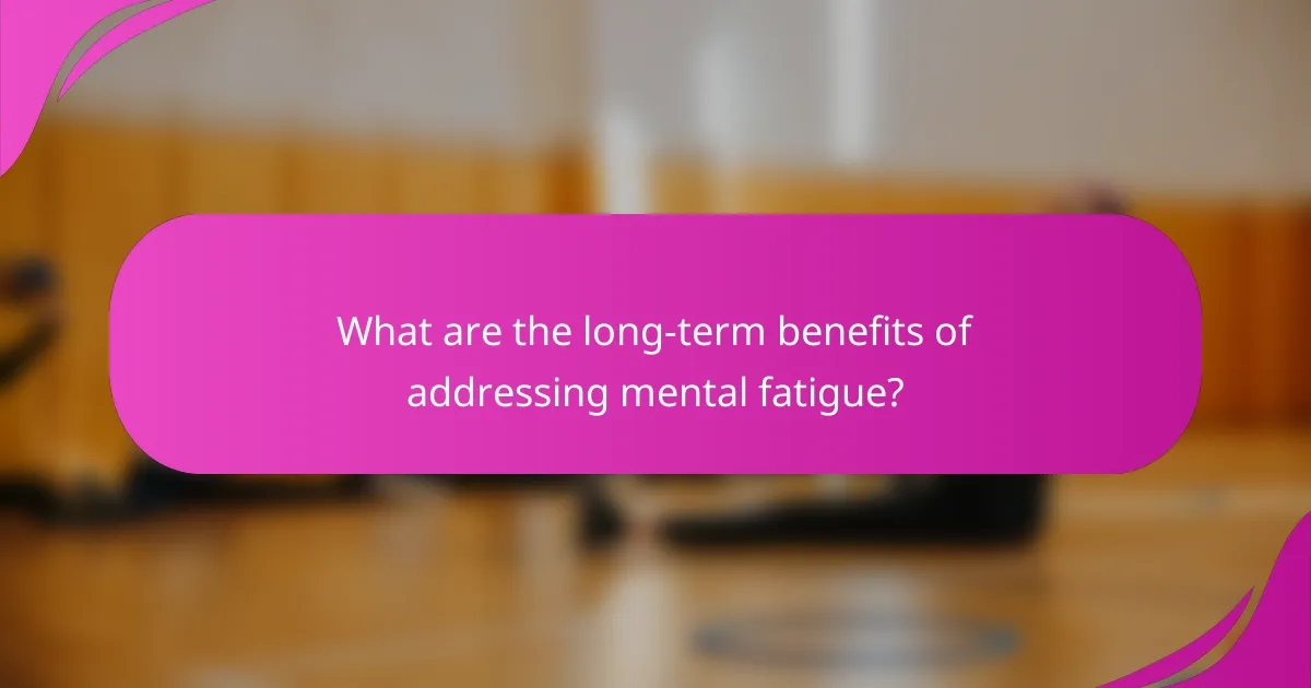 What are the long-term benefits of addressing mental fatigue?