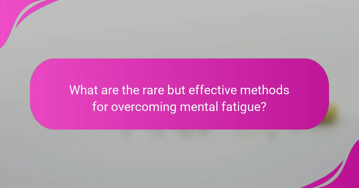 What are the rare but effective methods for overcoming mental fatigue?