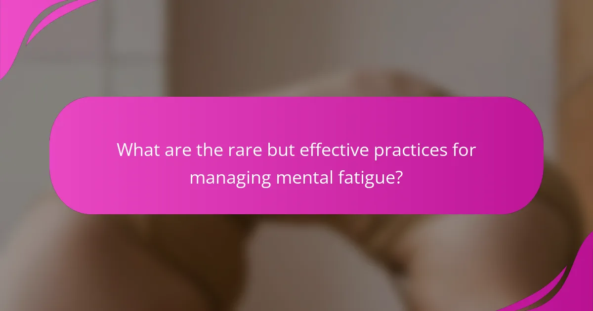What are the rare but effective practices for managing mental fatigue?