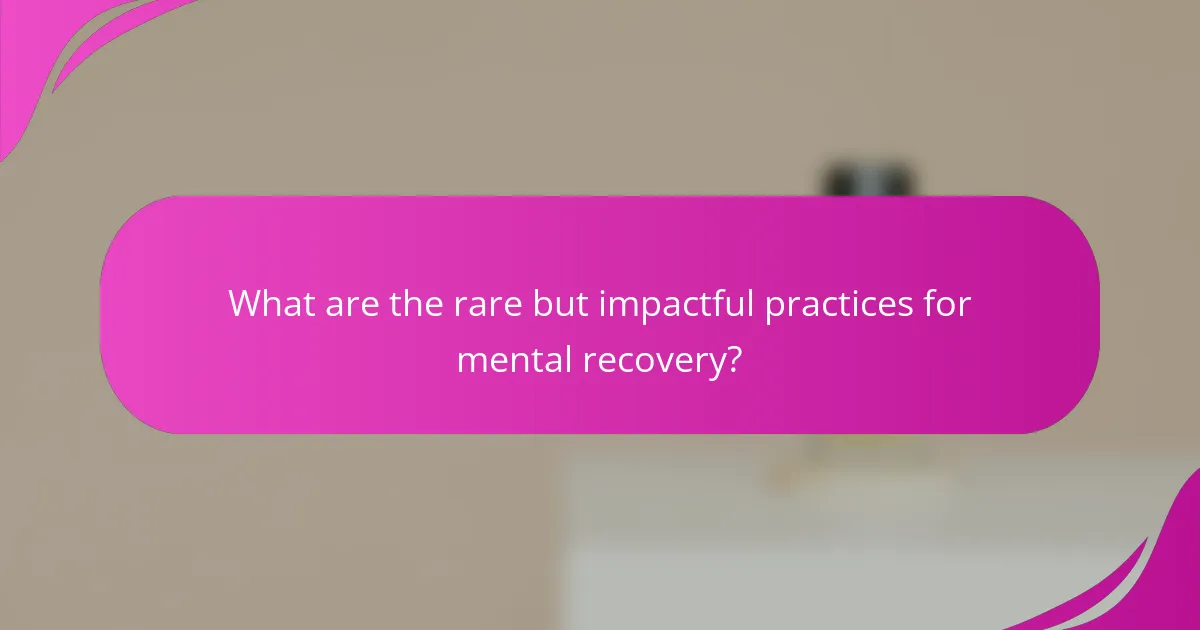 What are the rare but impactful practices for mental recovery?
