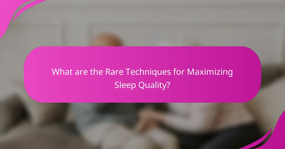 What are the Rare Techniques for Maximizing Sleep Quality?