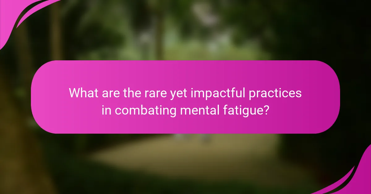 What are the rare yet impactful practices in combating mental fatigue?