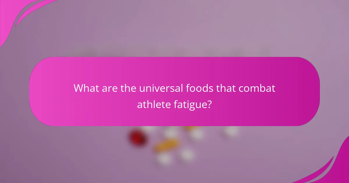 What are the universal foods that combat athlete fatigue?