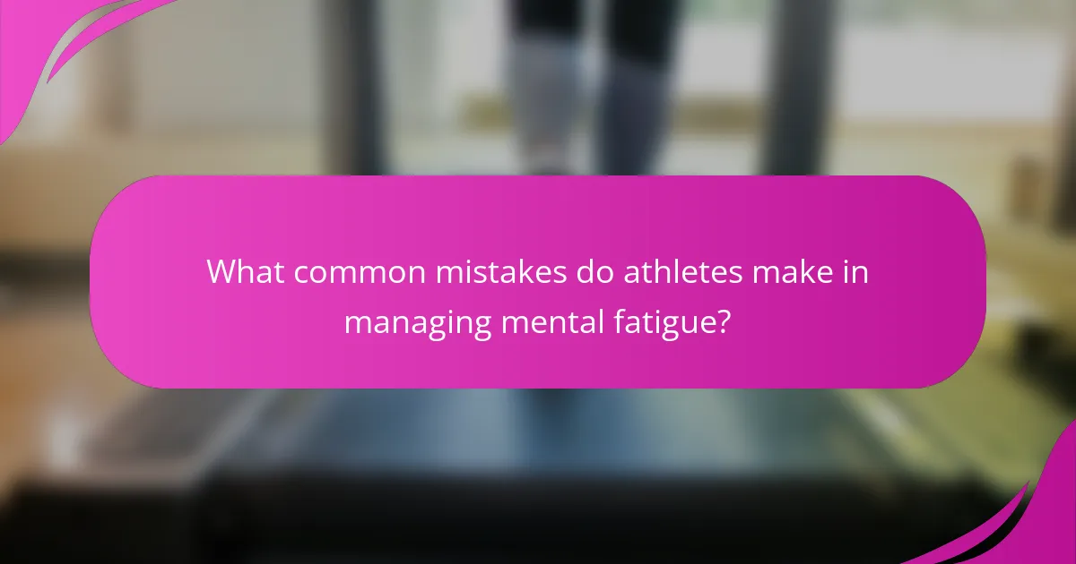 What common mistakes do athletes make in managing mental fatigue?