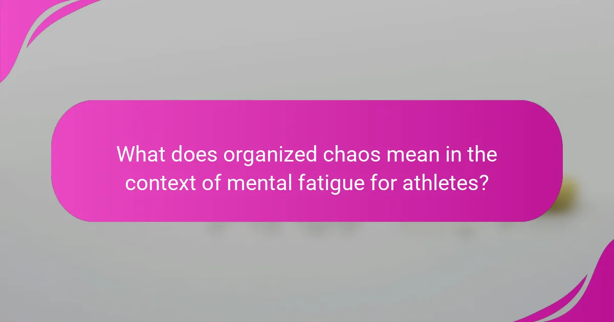 What does organized chaos mean in the context of mental fatigue for athletes?