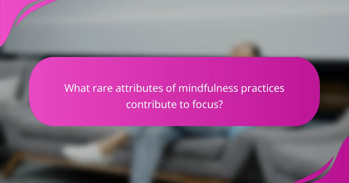 What rare attributes of mindfulness practices contribute to focus?